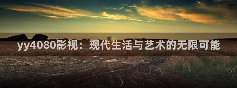 小小影视官网下载安装：yy4080影视：现代生活与艺术的无限可能