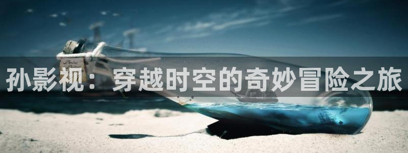 小小影视资源：孙影视：穿越时空的奇妙冒险之旅