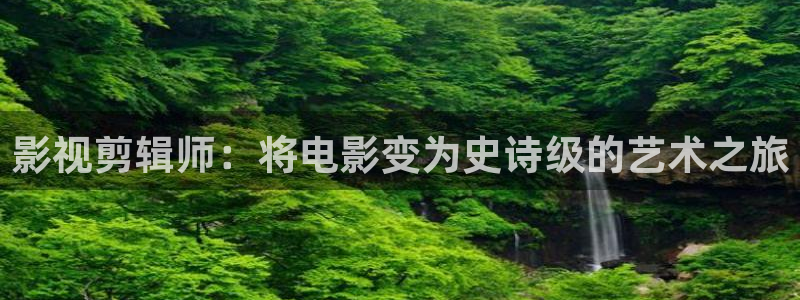 小小影视?：影视剪辑师：将电影变为史诗级的艺术之旅